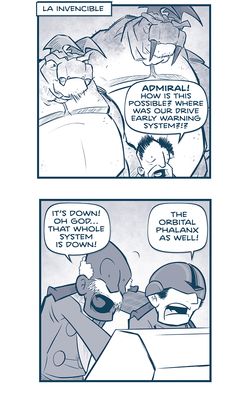 PANEL 1: The EMPEROR’s head peaks out from the bottom of the panel, because two huge TESSKANS tower above him.
LOCATION: LA INVENCIBLE
EMPEROR: ADMIRAL! How is this possible? Where was our drive early warning system?!?

PANEL 2: The ADMIRAL leans over the shoulder of PILOT wearing a helmet that covers his eyes.
ADMIRAL: It’s down! Oh god…that whole system is down!
PILOT: The orbital phalanx as well!

PANEL 3: The ADMIRAL holds a see-through tablet up, the glow of an alert reflecting on his face.
ADMIRAL: It’s just repeating some…NYXIAN ERROR MESSAGE.

PANEL 4: The EMPEROR holds his hands up aghast, while the ADMIRAL responds.
EMPEROR: And the fleets? Where are my fleets?
ADMIRAL: At your orders, sire. They’re conducting war grames all week… in orbit over New Zealand.

PANEL 5: The EMPEROR holds his hands up to his head, eyes bulging in horror. The ADMIRAL is also concerned, holding the tablet.
EMPEROR: What?!? RIGHT NOW?!? Tell them to leap! Tell them to leap immediately!
ADMIRAL: My lord, they can’t pinch space near tierra. They’ll have to come via nacelle.

PANEL 6: The EMPEROR looks up at his two TESSKANS.
EMPEROR: GAHHH! Then we have two critical duties: WE NEED TO GET COMMAND AND CONTROL TO SAFETY. I want you two tesskans on me. You go where I go.

PANEL 7: The EMPEROR turns to address a crowd of huge TESSKANS, looing down at him.
EMPEROR: And the rest of you! Go prep my shuttle for immediate departure.

PANEL 8: Extreme close up on the EMPEROR as he gets very intense.
EMPEROR: And Admiral, you turn La Invencible toward that ship, and BEGIN FIRING EVERY M-WAVE YOU HAVE. This ship is the only thing that can stop that city-killer.

———
Want to read the full story? Join us at Patreon.com/drive for the *FULL* Tales of the Drive archives, art giveaways, fun community, and more! DRIVE copyright Dave Kellett. Colors by Beth Reidmiller