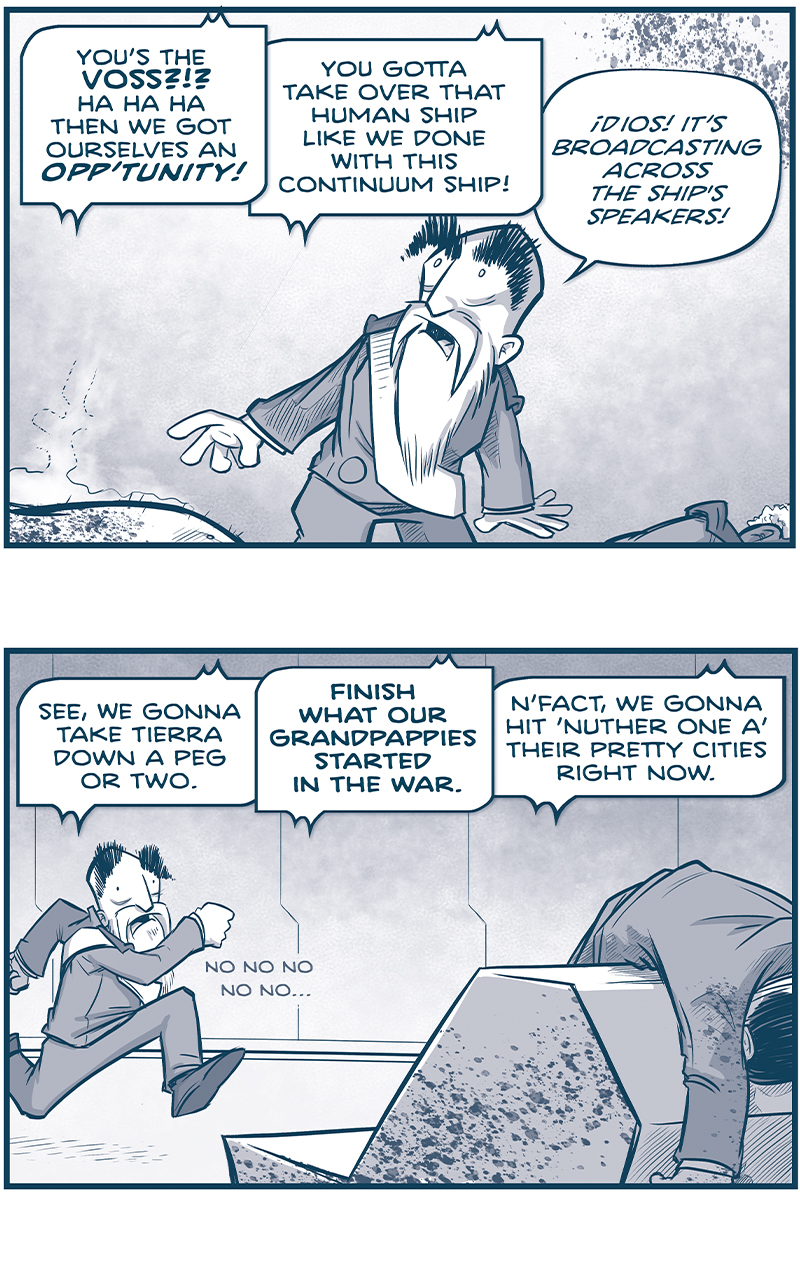 PANEL 1: The EMPEROR stands, shocked, listening to the overhead speakers. At his feet we an see the belly of the felled Tesskan, still smoking, and the Admiral’s shoulder. TESSKAN (via loudspeaker): You’s the VOSS?!? Ha ha ha then we got ourselves an OPP’TUNITY! You gotta take over that human ship like we done with this Continuum ship! EMPEROR: Dios! It’s broadcasting across the ship’s speakers! PANEL 2: The EMPEROR runs at full sprint to he computer desk, splattered with blood, and the body of a pilot slung across the top. TESSKAN (via loudspeaker): See, we gotta take Tierra down a peg or two. FINISH WHAT OUR GRANDPAPPIES STARTED IN THE WAR. N’fact, we gonna hit ‘nuther one a’ their pretty cities right now. Emperor: no no no no no no…. PANEL 3: The EMPEROR shoves the body of the pilot our of the way so he can attempt to turn off the loudspeaker. TESSKAN (via loudspeaker): SO TAKE THAT SHIP, VOSS! Then we figger out how take on Tierra TOGETHER! EMPEROR: No no NO… where’s the button? Where’s the button? Sound effect: clik clik clik PANEL 4: From behind, the EMPEROR types at the computer screen. TESSKAN (via loudspeaker): Voss? You hearin’ me…? You hear what I said about the— Sound Effect: BEEP Emperor: OH THANK GOD. PANEL 5: Close up on the EMPEROR looks over his shoulder. EMPEROR: M… maybe i liked out…? Maybe my Tesskans couldn’t hear that in the shuttle…? PANEL 6: The EMPEROR grabs the nose of his bridge in relief, right as a large fist punches and dents the locked door behind him. EMPEROR: Thank God I sent them awa— Sound effect: WHAM —— Want to read the full story? Join us at Patreon.com/drive for the *FULL* Tales of the Drive archives, art giveaways, fun community, and more! DRIVE copyright Dave Kellett. Colors by Beth Reidmiller