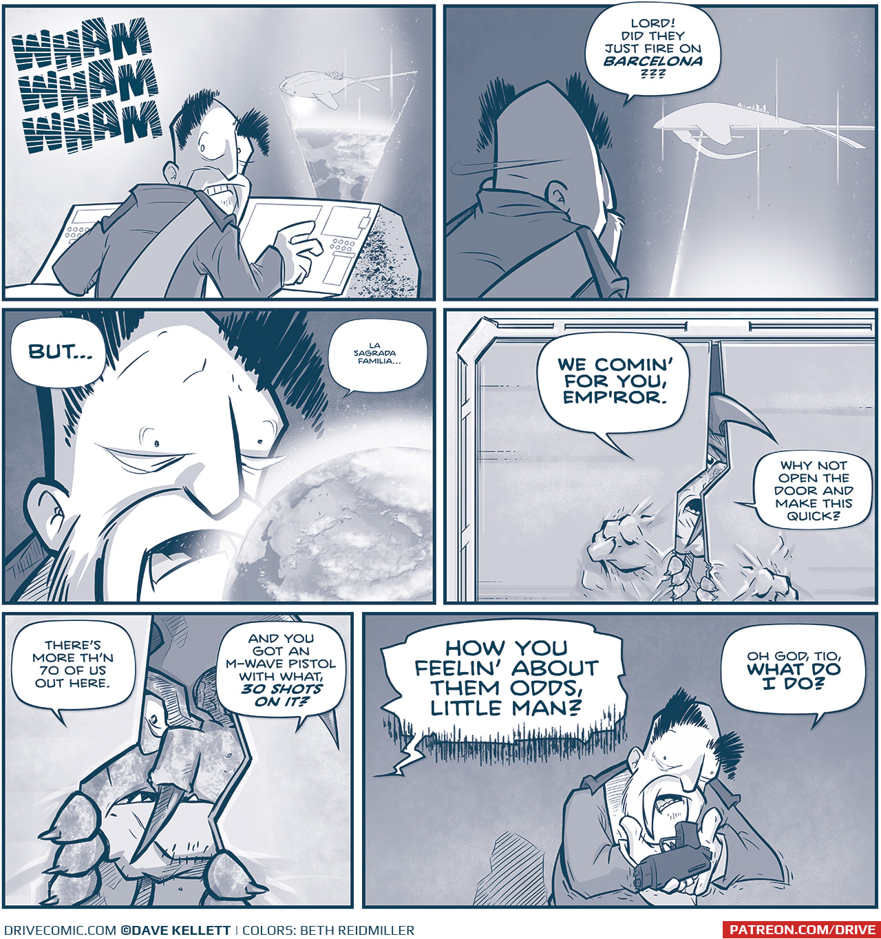 PANEL 1: The EMPEROR stands at the computer console, the screen throwing light on his face. From the console emanates a hologram of the SPARK OF THOUGHT hovering above earth, another blast coming from one of it’s cannons. The EMPEROR turns over his shoulder, cringing at the banging at the door. SOUND EFFECTS: WHAM WHAM WHAM PANEL 2: From behind the EMPEROR’s should, he turns back to look at the hologram. The hologram shows the SPARK OF THOUGHT with a laser beam shooting from it’s cannon. EMPEROR: Lord! Did they just fire on BARCELONA??? PANEL 3: Close up on the EMPEROR, in front of his face is a hologram of the earth, casting a light on his face. EMPEROR: BUT… La sagrada Familia… PANEL 4: A TESSKAN tries starts to pry the door open, his horn poking through the opening, his hands holding each side of the door. Impressions from his previous hits remain in the door, TESSKAN: WE COMIN’ FOR YOU, EMP’ROR. Why not open the door and make this quick? PANEL 5: Close up on the TESSKAN, prying the door open a little more, enough to. be able to look through the crack. TESSKAN: There’s more th’n 70 of us out here. And you got an M-wave pistol with what, 30 shots on it? PANEL 6: The EMPEROR stands holding a gun in his hands, looking at it horrified. TESSKAN (off-panel): HOW YOU FEELIN’ ABOUT THEM ODDS, LITTLE MAN? EMPEROR: Oh God, Tio, WHAT DO I DO? —— Want to read the full story? Join us at Patreon.com/drive for the *FULL* Tales of the Drive archives, art giveaways, fun community, and more! DRIVE copyright Dave Kellett. Colors by Beth Reidmiller 