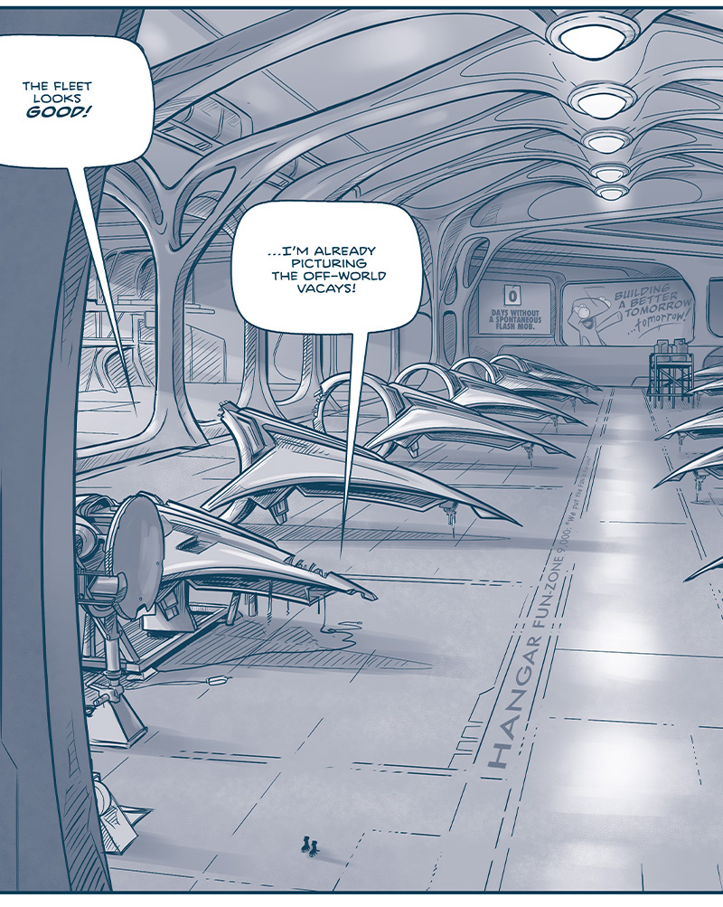 PANEL 1: One large panel shows a Fillipod Hanger with rows of ships in varying states of completion. The light streams in from the side while organic-shaped pillars arch over the ships, that converge in lights above a walkway that reads &ldquo;HANGAR FUN-ZONE 9,000 &lsquo;we put the fun in fun-zone&rsquo;&rdquo;. On the back wall there is a counter at 0 that reads &ldquo;Days without a spontaneous flash mob.&rdquo; Next to it is an add with a Fillipod that reads &ldquo;Building a better tomorrow&hellip; tomorrow!&rdquo; Two tiny Fillipods, the FIRST MINISTER and FLAT CAP walk the floor, in silhouette. FIRST MINISTER: The fleet looks GOOD! FLAT CAP: &hellip;I&rsquo;m already picture the off-world vacays! PANEL 2: FLAT CAP reads from a glass tablet, as FIRST MINISTER responds. FLAT CAP: So! Going down the checklist: We installed the requested drink holders on every chair. FIRST MINISTER: Love it. PANEL 3: The two continue. FLAT CAP: And added a velvet-lined reading nook. FIRST MINISTER: Perfect PANEL 4: The two in silhouette. FLAT CAP: A trivia screen in all the elevators. FIRST MINISTER: Obsessed. PANEL 5: From over the FIRST MINISTERs shoulder, FLAT CAP excitedly continues. FLAT CAP: A bubble machine that goes off every time we break orbit. FIRST MINISTER: Excquisite. PANEL 6: From above the two talking, we see a ship in the background. FLAT CAP: A hangout room with a trampoline floor. FIRST MINISTER: Flawless. PANEL 7: Intense close up on flat cap. FLAT CAP: Glow-in-the-dark ceiling stars in all the bedrooms. FIRST MINISTER (off panel): Iconic. PANEL 8: Close up on both talking. FLAT CAP: A snickerdoodle station. FIRST MINISTER: Giddy. PANEL 9: FLAT CAP standing alone, looking at his glass panel. FLAT CAP: A poetry bar that exclusively serves highballs. FIRST MINISTER (off panel): Screaming. PANEL 10: FLAT CAP standing alone, with his top two arms holds the glass tablet while gesturing with another leg. FLAT CAP: A joke-of-the-day whiteboard on the bridge. FIRST MINISTER (off-panel): Ascending. PANEL 11: The two continue talking. FLAT CAP: A pottery room. FIRST MINISTER: Transcendent. PANEL 12: FLAT CAP rolls his eyes dramatically while FIRST MINISTER looks sad. FLAT CAP: Aaaaand&hellip;those super destructive Nyxian M-Wave cannons that the Jinyiwei lady wanted. FIRST MINISTER: SIGH. PANEL 13: FLAT CAP holds his arms up as he yells. FLAT CAP: But! We made it so they fire in a GORGEOUS SEA-FOAM COLOR, now. &mdash;&mdash; Want to read the full story? Join us at Patreon.com/drive for the *FULL* Tales of the Drive archives, art giveaways, fun community, and more! DRIVE copyright Dave Kellett. Colors by Beth Reidmiller